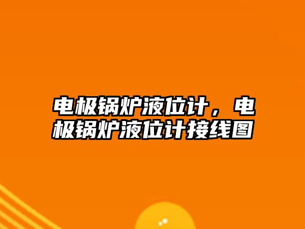 電極鍋爐液位計，電極鍋爐液位計接線圖