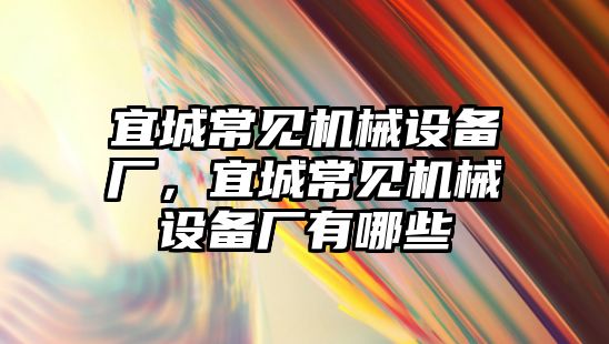 宜城常見機(jī)械設(shè)備廠，宜城常見機(jī)械設(shè)備廠有哪些