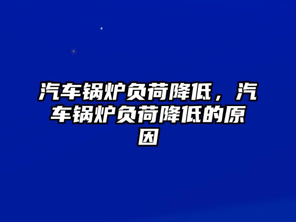 汽車鍋爐負荷降低，汽車鍋爐負荷降低的原因