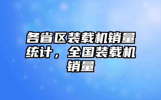 各省區(qū)裝載機(jī)銷量統(tǒng)計(jì)，全國裝載機(jī)銷量