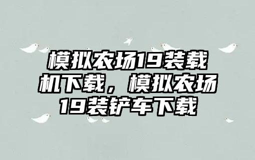 模擬農(nóng)場19裝載機下載，模擬農(nóng)場19裝鏟車下載