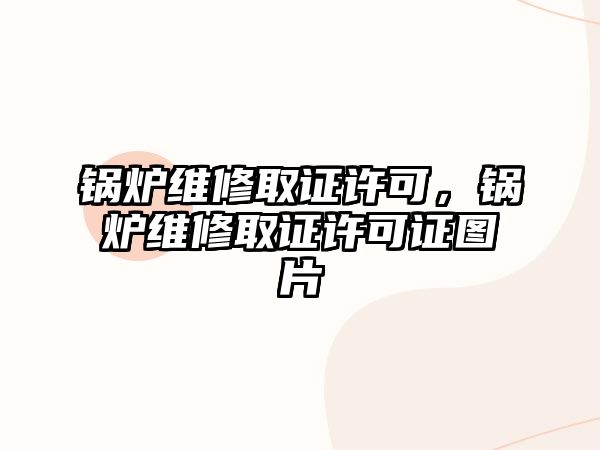 鍋爐維修取證許可，鍋爐維修取證許可證圖片