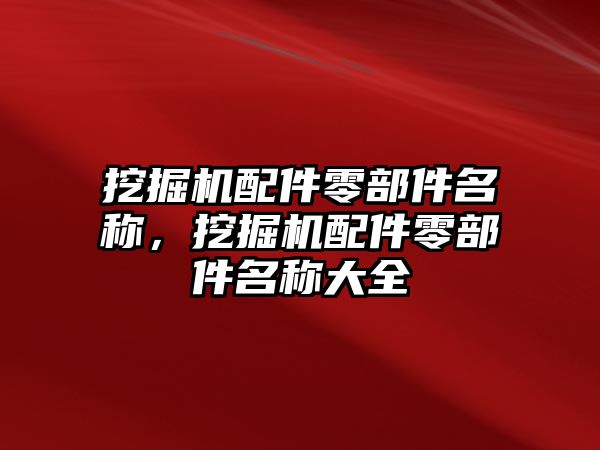 挖掘機配件零部件名稱，挖掘機配件零部件名稱大全