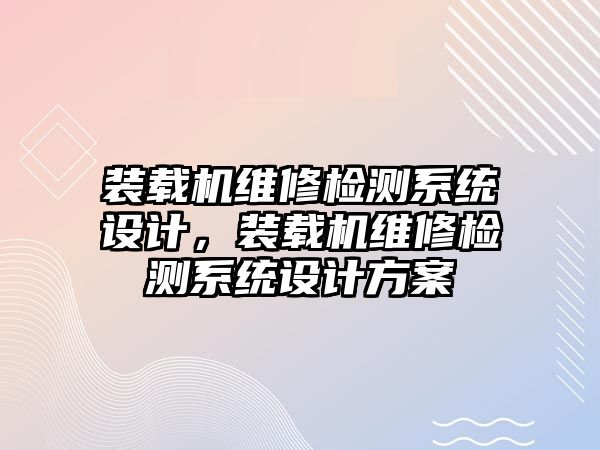 裝載機維修檢測系統(tǒng)設(shè)計，裝載機維修檢測系統(tǒng)設(shè)計方案