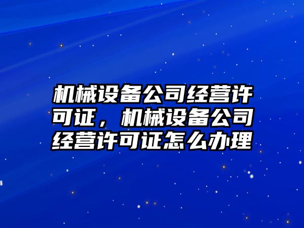 機械設(shè)備公司經(jīng)營許可證，機械設(shè)備公司經(jīng)營許可證怎么辦理