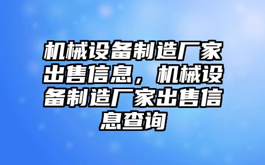 機械設(shè)備制造廠家出售信息，機械設(shè)備制造廠家出售信息查詢