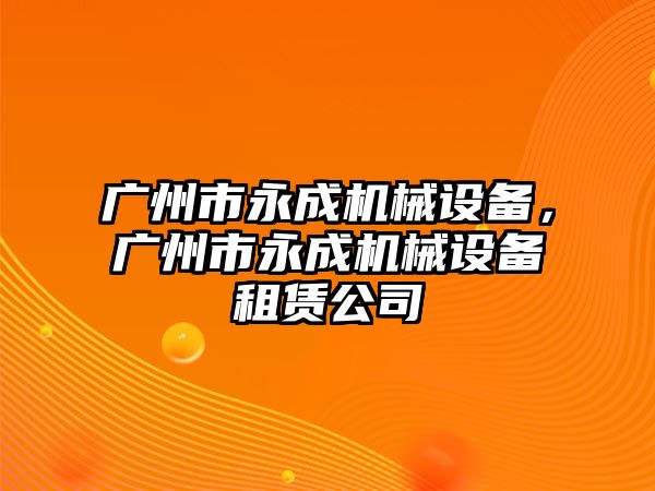 廣州市永成機械設(shè)備，廣州市永成機械設(shè)備租賃公司