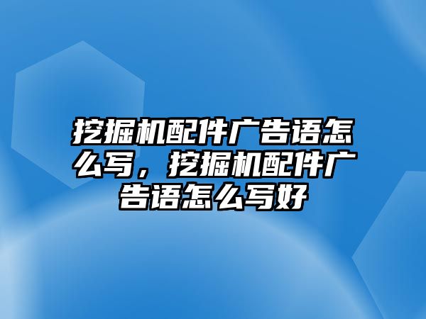 挖掘機(jī)配件廣告語怎么寫，挖掘機(jī)配件廣告語怎么寫好