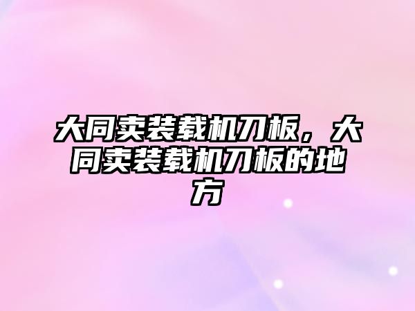 大同賣裝載機刀板，大同賣裝載機刀板的地方