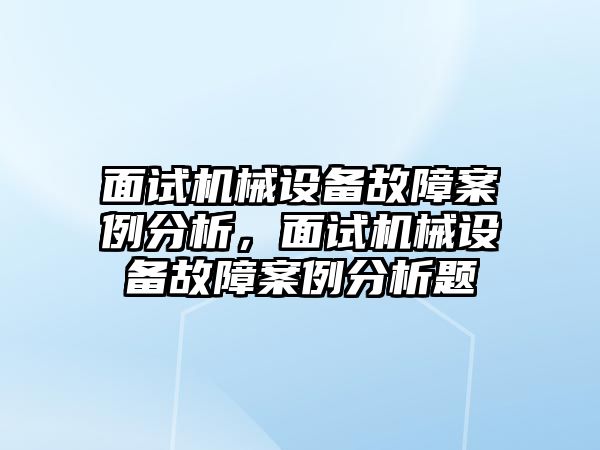 面試機(jī)械設(shè)備故障案例分析，面試機(jī)械設(shè)備故障案例分析題