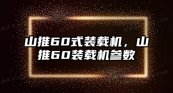 山推60式裝載機，山推60裝載機參數(shù)