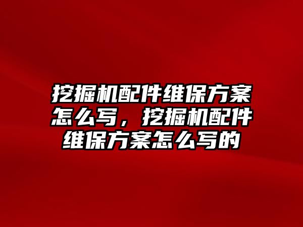 挖掘機配件維保方案怎么寫，挖掘機配件維保方案怎么寫的