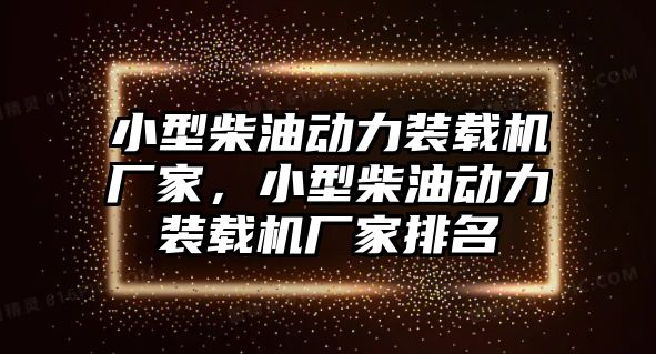 小型柴油動(dòng)力裝載機(jī)廠家，小型柴油動(dòng)力裝載機(jī)廠家排名