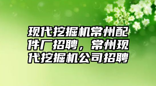 現(xiàn)代挖掘機(jī)常州配件廠(chǎng)招聘，常州現(xiàn)代挖掘機(jī)公司招聘