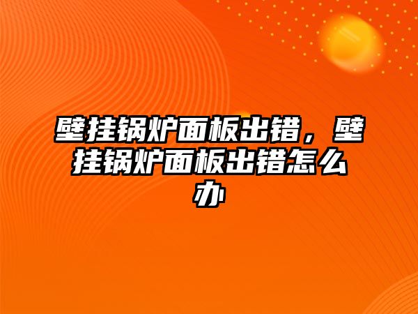 壁掛鍋爐面板出錯，壁掛鍋爐面板出錯怎么辦