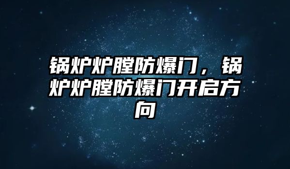 鍋爐爐膛防爆門，鍋爐爐膛防爆門開啟方向