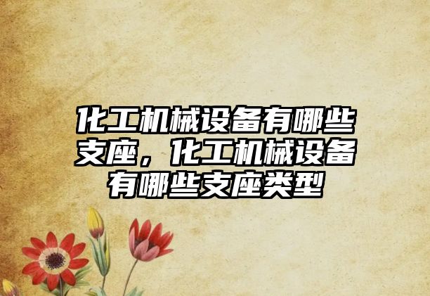 化工機械設備有哪些支座，化工機械設備有哪些支座類型