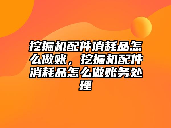 挖掘機(jī)配件消耗品怎么做賬，挖掘機(jī)配件消耗品怎么做賬務(wù)處理