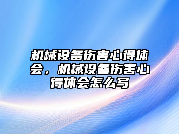 機械設備傷害心得體會，機械設備傷害心得體會怎么寫