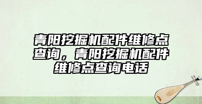 青陽挖掘機(jī)配件維修點(diǎn)查詢，青陽挖掘機(jī)配件維修點(diǎn)查詢電話