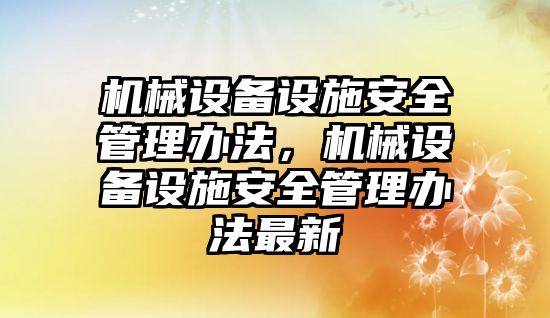 機械設備設施安全管理辦法，機械設備設施安全管理辦法最新