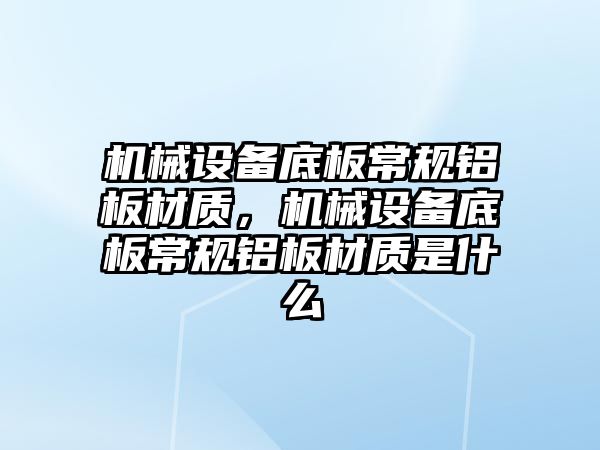 機械設備底板常規(guī)鋁板材質，機械設備底板常規(guī)鋁板材質是什么