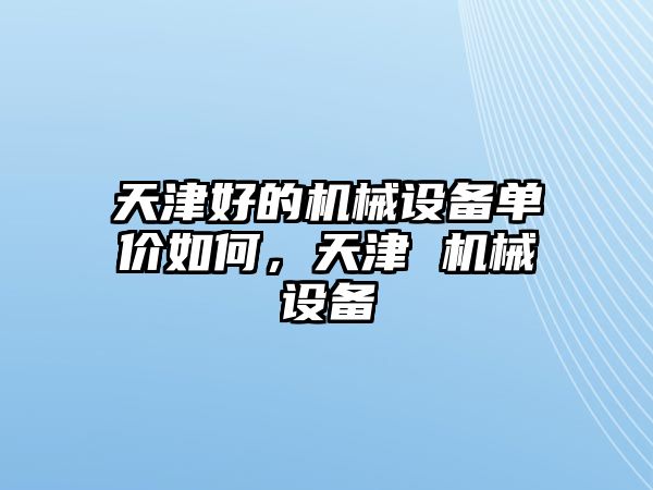 天津好的機械設備單價如何，天津 機械設備