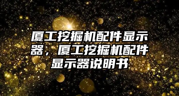 廈工挖掘機配件顯示器，廈工挖掘機配件顯示器說明書