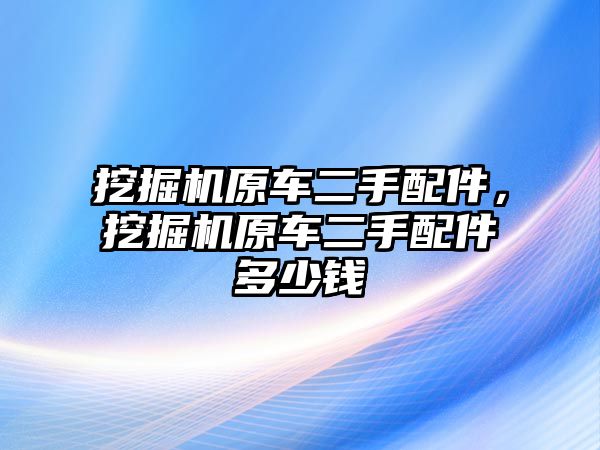 挖掘機(jī)原車二手配件，挖掘機(jī)原車二手配件多少錢