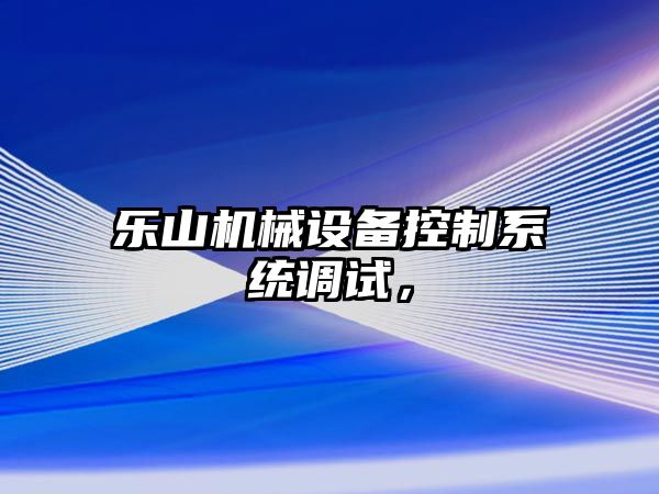 樂山機械設(shè)備控制系統(tǒng)調(diào)試，