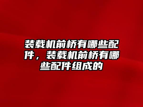 裝載機(jī)前橋有哪些配件，裝載機(jī)前橋有哪些配件組成的