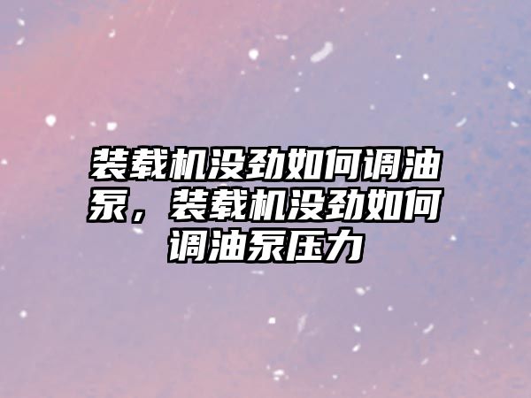 裝載機(jī)沒勁如何調(diào)油泵，裝載機(jī)沒勁如何調(diào)油泵壓力