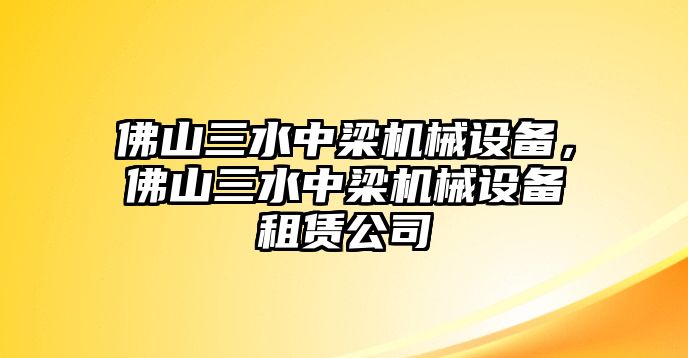 佛山三水中梁機械設(shè)備，佛山三水中梁機械設(shè)備租賃公司