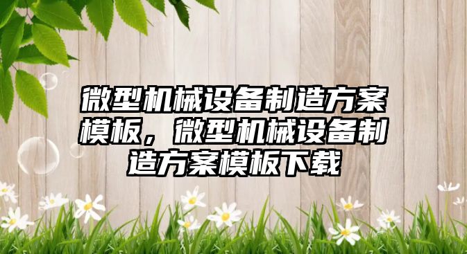 微型機械設(shè)備制造方案模板，微型機械設(shè)備制造方案模板下載