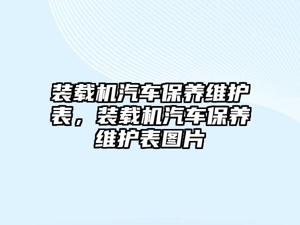 裝載機汽車保養(yǎng)維護表，裝載機汽車保養(yǎng)維護表圖片