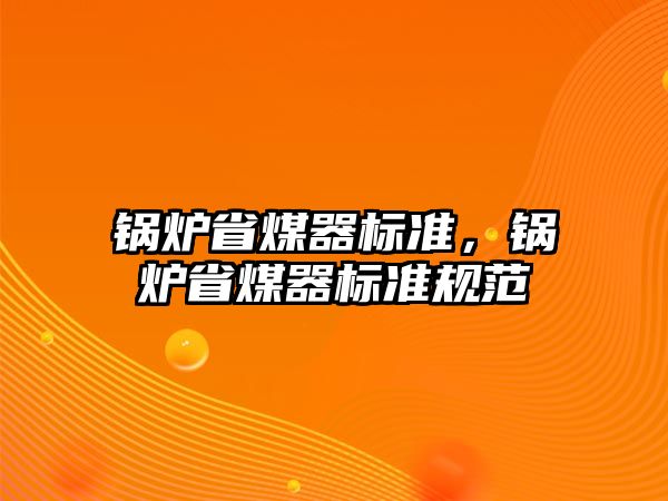 鍋爐省煤器標(biāo)準(zhǔn)，鍋爐省煤器標(biāo)準(zhǔn)規(guī)范