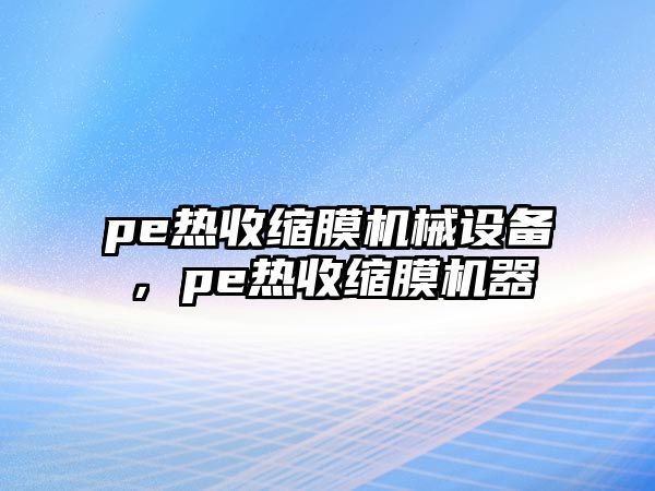 pe熱收縮膜機械設(shè)備，pe熱收縮膜機器