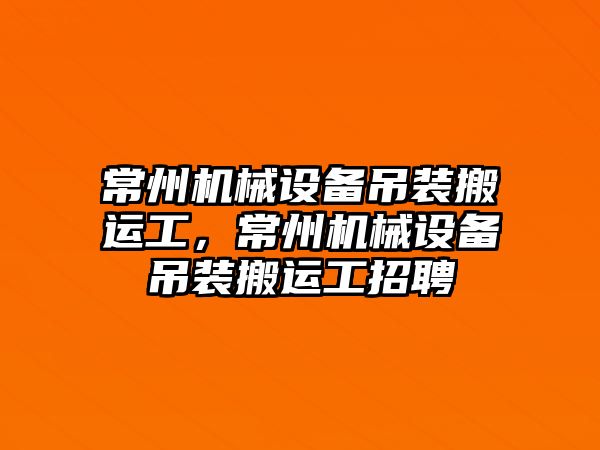 常州機械設備吊裝搬運工，常州機械設備吊裝搬運工招聘