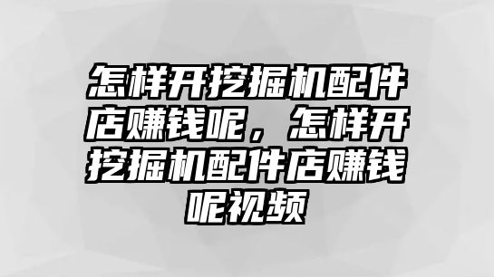 怎樣開挖掘機(jī)配件店賺錢呢，怎樣開挖掘機(jī)配件店賺錢呢視頻