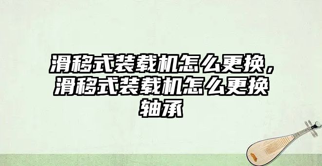 滑移式裝載機(jī)怎么更換，滑移式裝載機(jī)怎么更換軸承