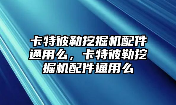 卡特彼勒挖掘機配件通用么，卡特彼勒挖掘機配件通用么