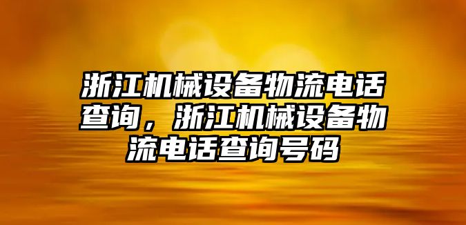 浙江機(jī)械設(shè)備物流電話查詢(xún)，浙江機(jī)械設(shè)備物流電話查詢(xún)號(hào)碼