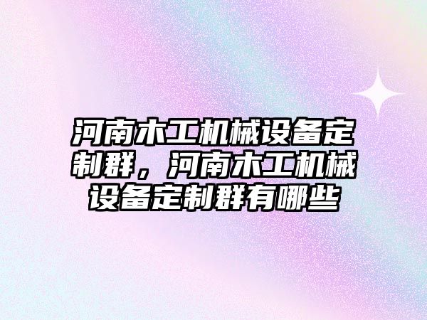 河南木工機械設備定制群，河南木工機械設備定制群有哪些