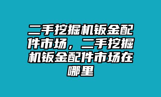 二手挖掘機鈑金配件市場，二手挖掘機鈑金配件市場在哪里