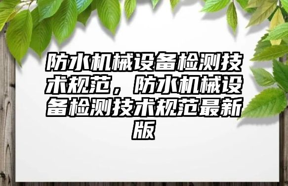 防水機械設備檢測技術規(guī)范，防水機械設備檢測技術規(guī)范最新版