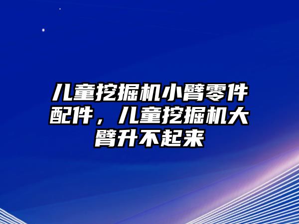 兒童挖掘機小臂零件配件，兒童挖掘機大臂升不起來