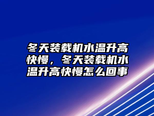 冬天裝載機水溫升高快慢，冬天裝載機水溫升高快慢怎么回事