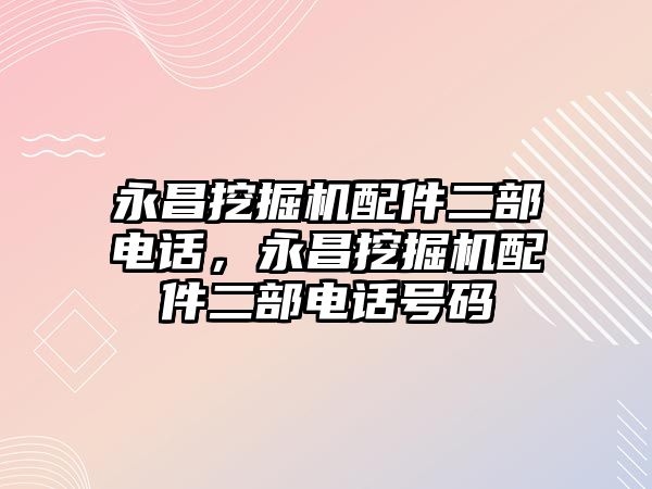 永昌挖掘機(jī)配件二部電話，永昌挖掘機(jī)配件二部電話號碼