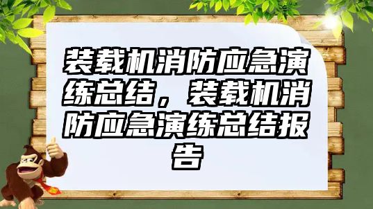 裝載機消防應(yīng)急演練總結(jié)，裝載機消防應(yīng)急演練總結(jié)報告