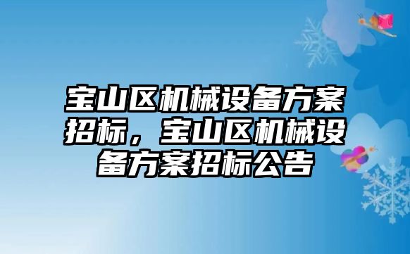 寶山區(qū)機械設備方案招標，寶山區(qū)機械設備方案招標公告